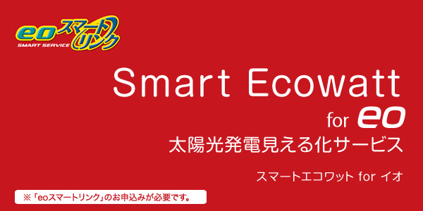 Smart Ecowatt for eo Smart Ecowatt for eo 太陽光発電見える化サービス ※「eoスマートリンク」のお申込みが必要です。